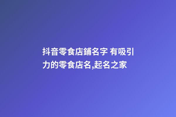 抖音零食店鋪名字 有吸引力的零食店名,起名之家-第1張-店鋪起名-玄機(jī)派